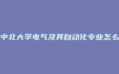 中北大学电气及其自动化专业怎么样