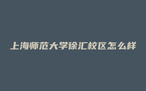 上海师范大学徐汇校区怎么样