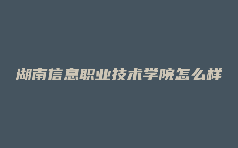 湖南信息职业技术学院怎么样