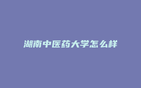 湖南中医药大学怎么样