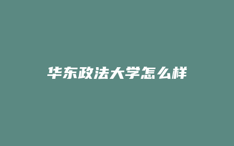 华东政法大学怎么样