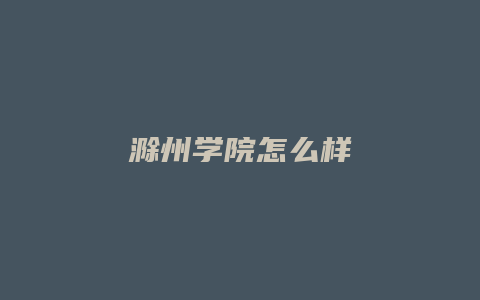 滁州学院怎么样