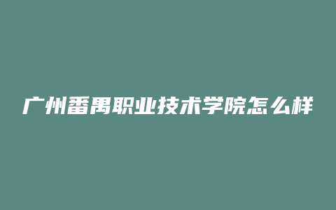 广州番禺职业技术学院怎么样