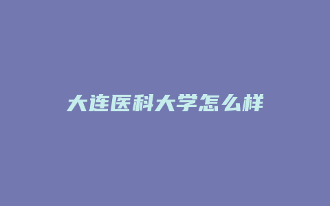 大连医科大学怎么样