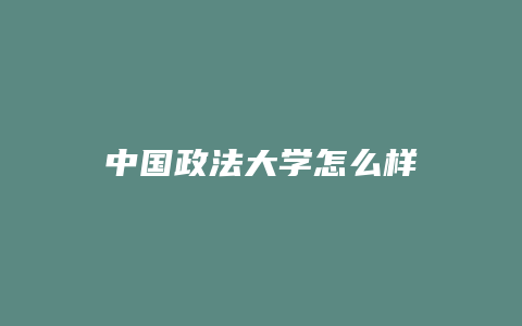 中国政法大学怎么样